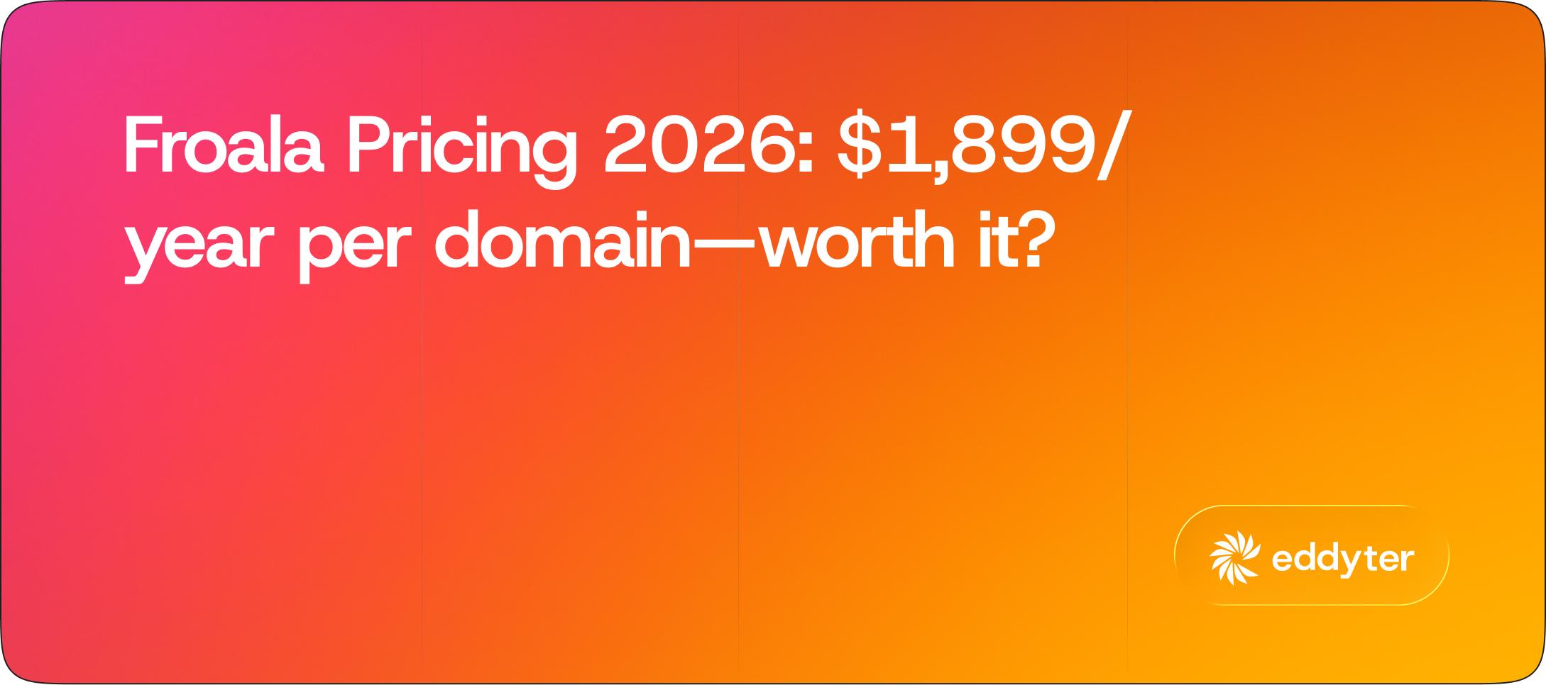 Froala Pricing Explained 2026 — Is $1,899/Year Per Domain Still Worth It?