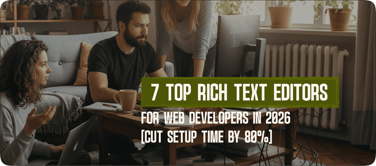 7 Top Rich Text Editors for Web Developers in 2026 (Cut Setup Time by 80%)