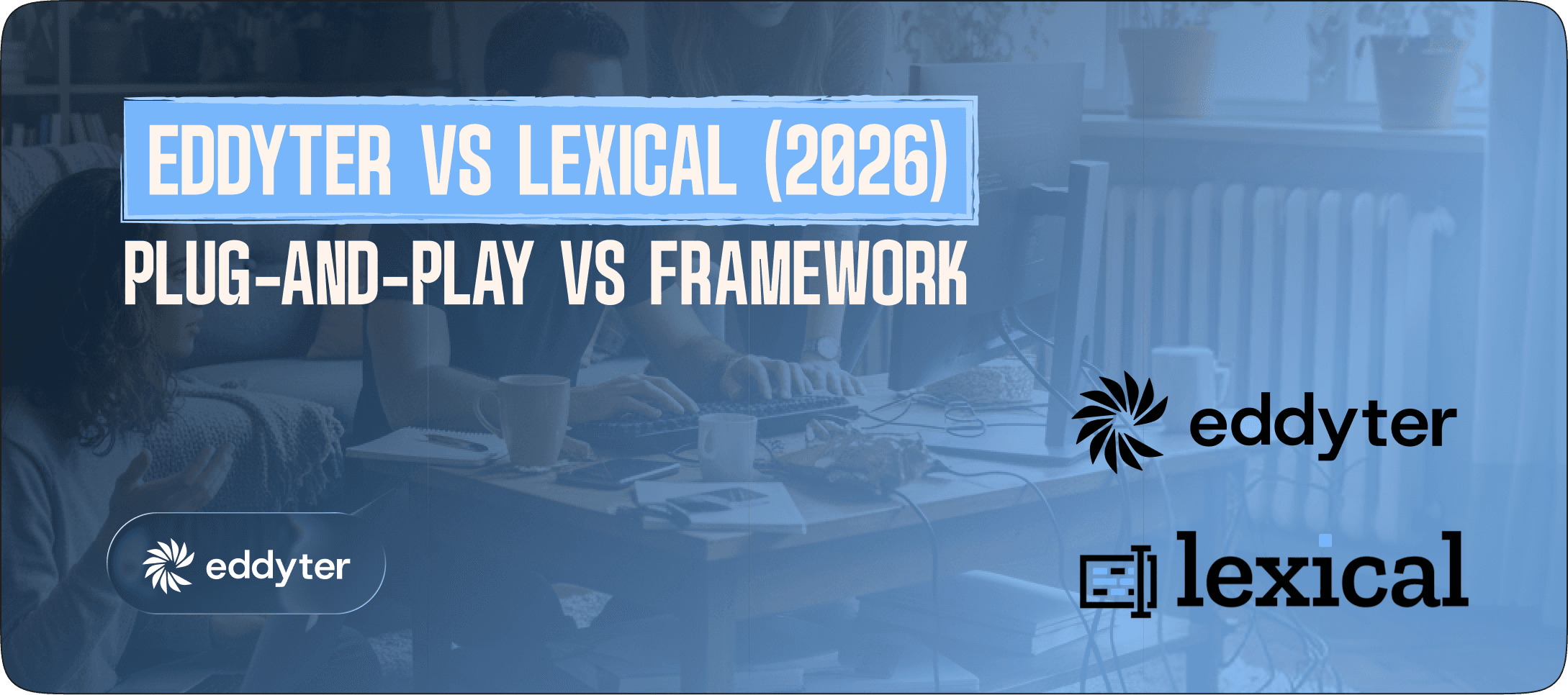 Eddyter vs Lexical (2026): Plug-and-Play Editor vs Framework — Which Should You Use?